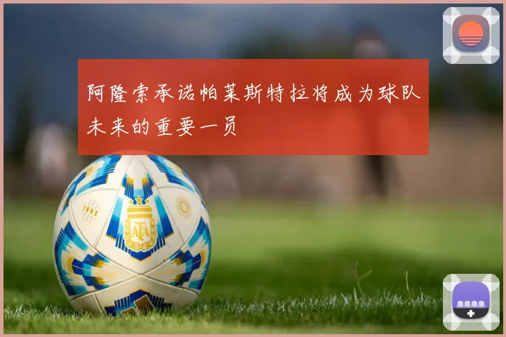 阿隆索承诺帕莱斯特拉将成为球队未来的重要一员