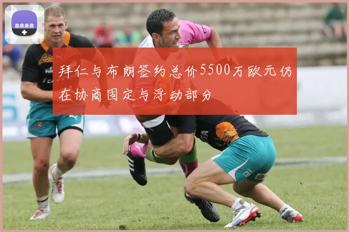 拜仁与布朗签约总价5500万欧元仍在协商固定与浮动部分