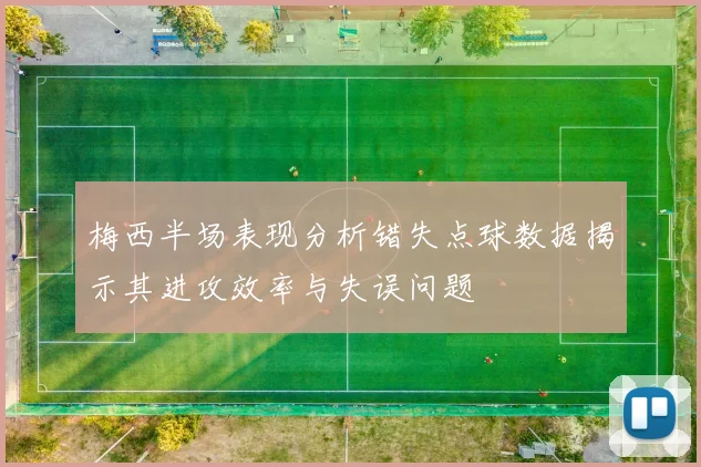 梅西半场表现分析错失点球数据揭示其进攻效率与失误问题